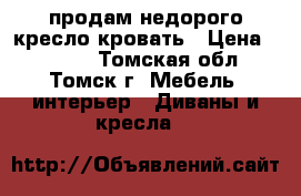 продам недорого кресло-кровать › Цена ­ 4 500 - Томская обл., Томск г. Мебель, интерьер » Диваны и кресла   
